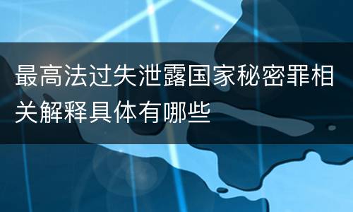 最高法过失泄露国家秘密罪相关解释具体有哪些