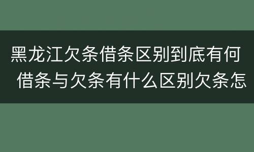 黑龙江欠条借条区别到底有何 借条与欠条有什么区别欠条怎么写