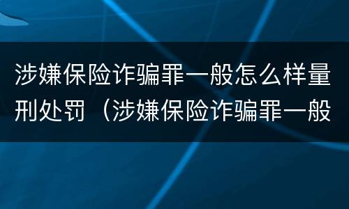 涉嫌保险诈骗罪一般怎么样量刑处罚（涉嫌保险诈骗罪一般怎么样量刑处罚多少钱）