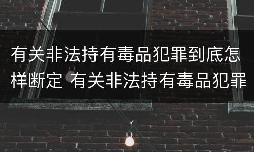 有关非法持有毒品犯罪到底怎样断定 有关非法持有毒品犯罪到底怎样断定罪名