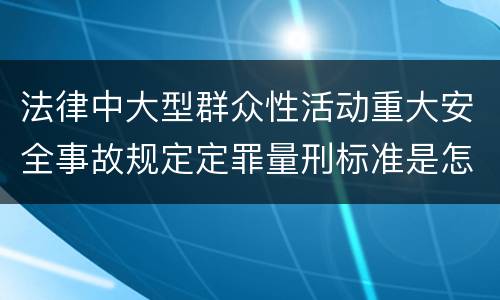 法律中大型群众性活动重大安全事故规定定罪量刑标准是怎样