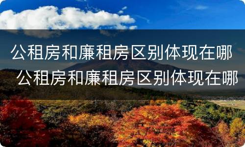 公租房和廉租房区别体现在哪 公租房和廉租房区别体现在哪里