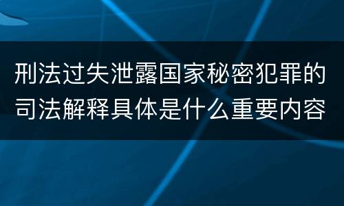刑法过失泄露国家秘密犯罪的司法解释具体是什么重要内容