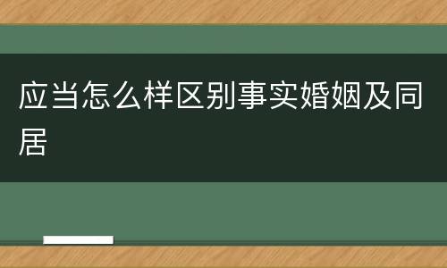 应当怎么样区别事实婚姻及同居