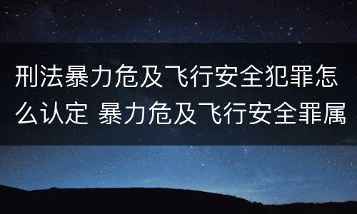 刑法暴力危及飞行安全犯罪怎么认定 暴力危及飞行安全罪属于什么犯