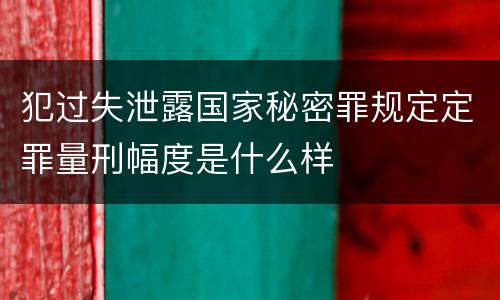 犯过失泄露国家秘密罪规定定罪量刑幅度是什么样