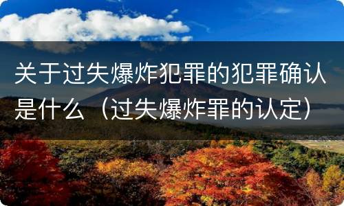 关于过失爆炸犯罪的犯罪确认是什么（过失爆炸罪的认定）