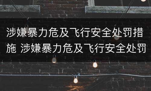涉嫌暴力危及飞行安全处罚措施 涉嫌暴力危及飞行安全处罚措施包括