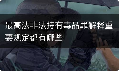 最高法非法持有毒品罪解释重要规定都有哪些