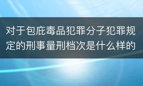 对于包庇毒品犯罪分子犯罪规定的刑事量刑档次是什么样的