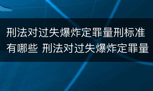 刑法对过失爆炸定罪量刑标准有哪些 刑法对过失爆炸定罪量刑标准有哪些规定