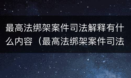 最高法绑架案件司法解释有什么内容（最高法绑架案件司法解释有什么内容）