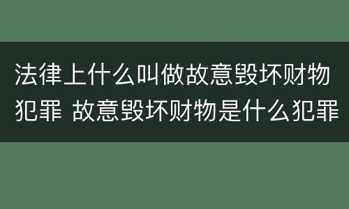 法律上什么叫做故意毁坏财物犯罪 故意毁坏财物是什么犯罪类型