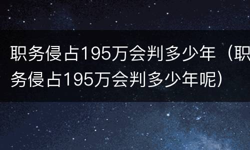 职务侵占195万会判多少年（职务侵占195万会判多少年呢）