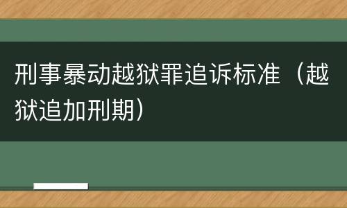 刑事暴动越狱罪追诉标准（越狱追加刑期）