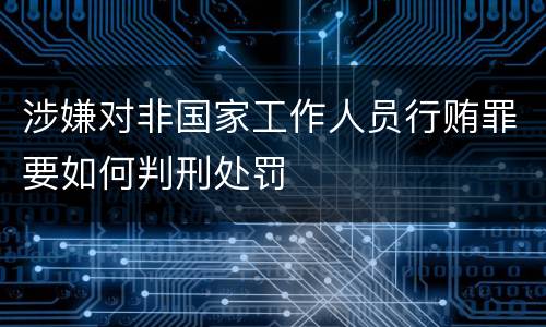涉嫌对非国家工作人员行贿罪要如何判刑处罚