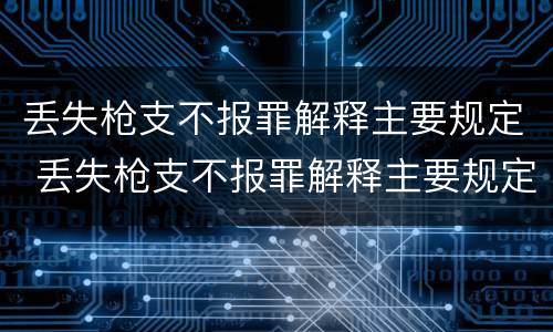 丢失枪支不报罪解释主要规定 丢失枪支不报罪解释主要规定有哪些