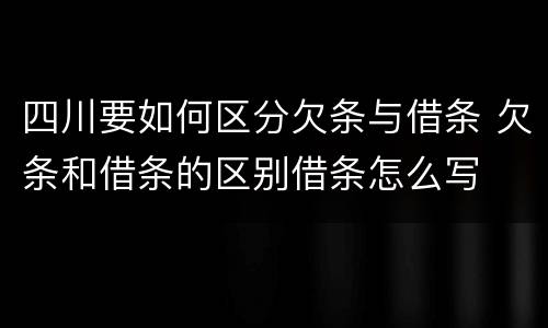 四川要如何区分欠条与借条 欠条和借条的区别借条怎么写