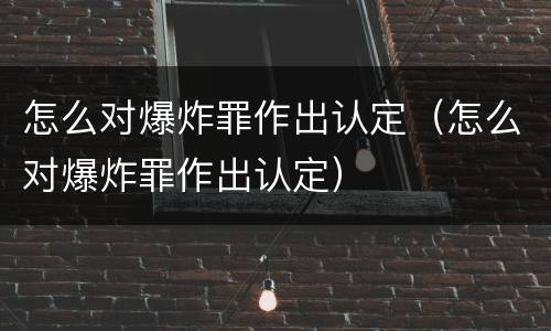 怎么对爆炸罪作出认定（怎么对爆炸罪作出认定）
