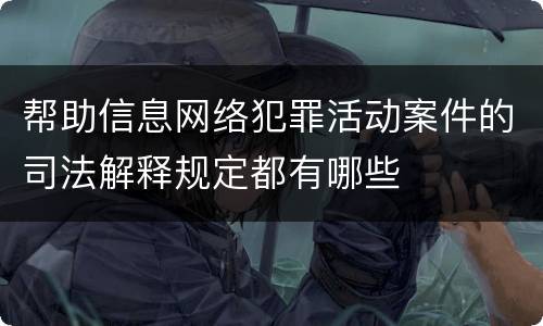 帮助信息网络犯罪活动案件的司法解释规定都有哪些