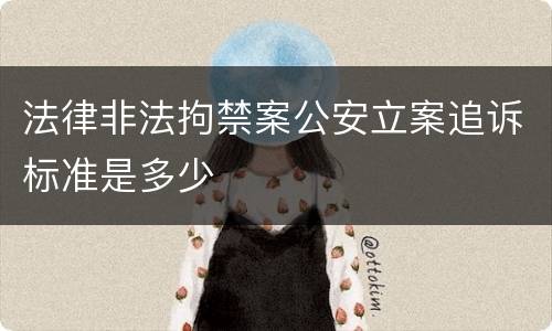 法律非法拘禁案公安立案追诉标准是多少