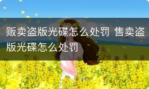 贩卖盗版光碟怎么处罚 售卖盗版光碟怎么处罚