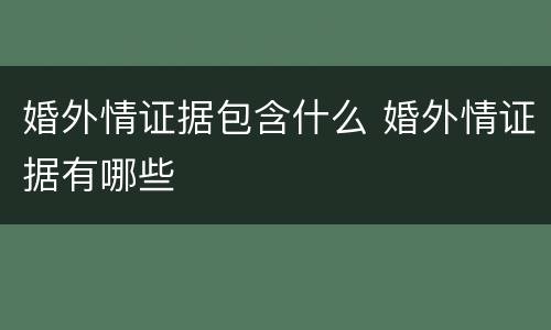 婚外情证据包含什么 婚外情证据有哪些