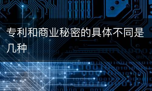 专利和商业秘密的具体不同是几种