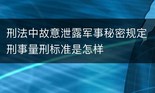 刑法中故意泄露军事秘密规定刑事量刑标准是怎样
