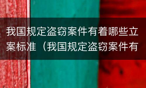 我国规定盗窃案件有着哪些立案标准（我国规定盗窃案件有着哪些立案标准呢）