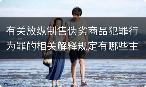 有关放纵制售伪劣商品犯罪行为罪的相关解释规定有哪些主要内容