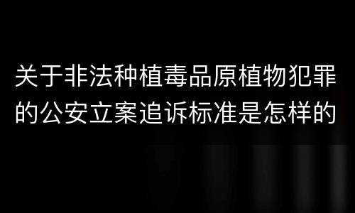 关于非法种植毒品原植物犯罪的公安立案追诉标准是怎样的
