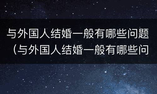 与外国人结婚一般有哪些问题（与外国人结婚一般有哪些问题和困难）