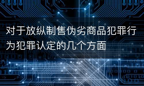 对于放纵制售伪劣商品犯罪行为犯罪认定的几个方面
