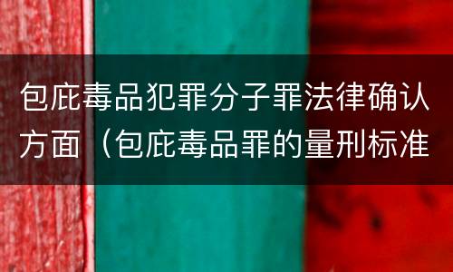 包庇毒品犯罪分子罪法律确认方面（包庇毒品罪的量刑标准）
