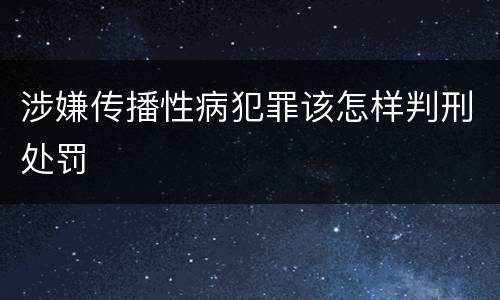 涉嫌传播性病犯罪该怎样判刑处罚