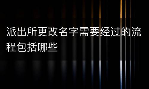 派出所更改名字需要经过的流程包括哪些