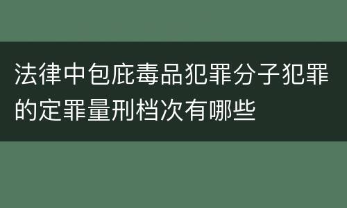 法律中包庇毒品犯罪分子犯罪的定罪量刑档次有哪些