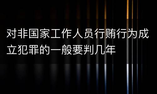 对非国家工作人员行贿行为成立犯罪的一般要判几年