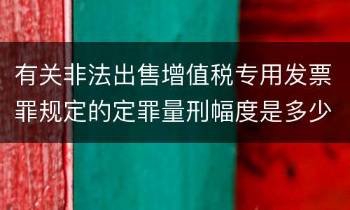 有关非法出售增值税专用发票罪规定的定罪量刑幅度是多少