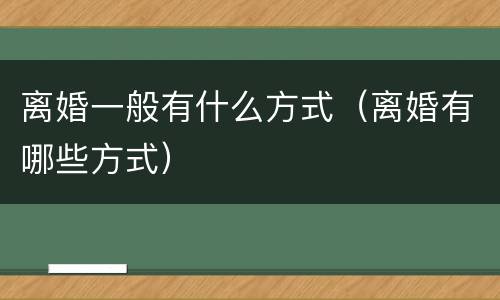离婚一般有什么方式（离婚有哪些方式）