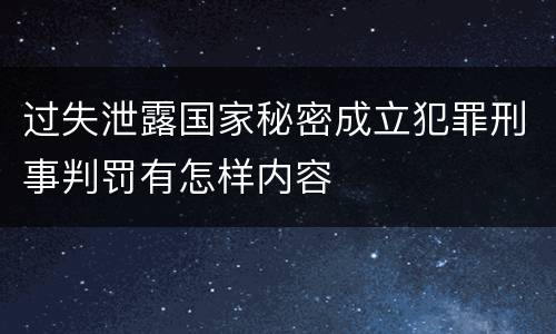 过失泄露国家秘密成立犯罪刑事判罚有怎样内容