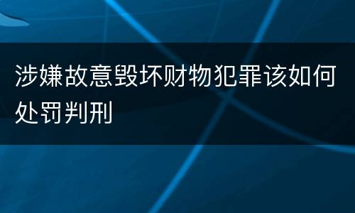 涉嫌故意毁坏财物犯罪该如何处罚判刑