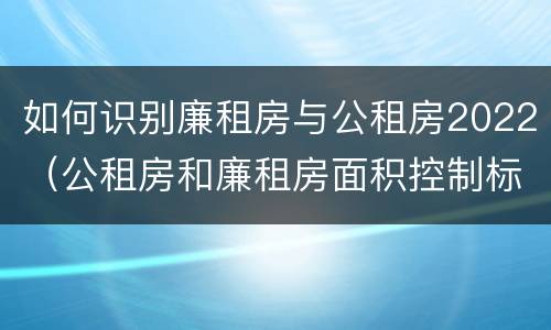如何识别廉租房与公租房2022（公租房和廉租房面积控制标准）