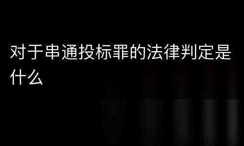 对于串通投标罪的法律判定是什么