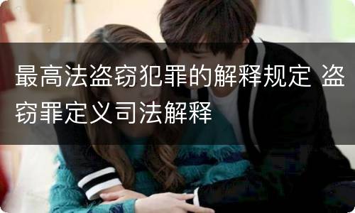最高法盗窃犯罪的解释规定 盗窃罪定义司法解释