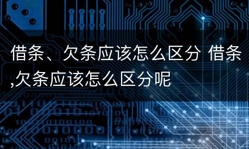 借条、欠条应该怎么区分 借条,欠条应该怎么区分呢