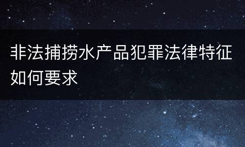 非法捕捞水产品犯罪法律特征如何要求