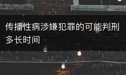 传播性病涉嫌犯罪的可能判刑多长时间