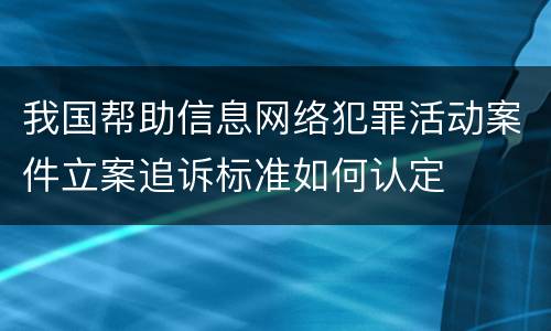 我国帮助信息网络犯罪活动案件立案追诉标准如何认定